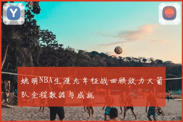 姚明NBA生涯九年征战回顾效力火箭队全程数据与成就