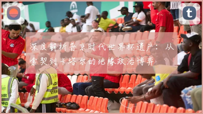 深度解析普京时代世界杯遗产:从索契到卡塔尔的地缘政治博弈