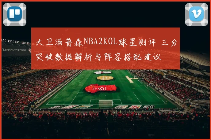 大卫汤普森NBA2KOL球星测评 三分突破数据解析与阵容搭配建议
