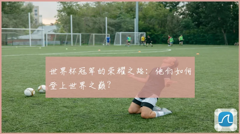 世界杯冠军的荣耀之路：他们如何登上世界之巅？