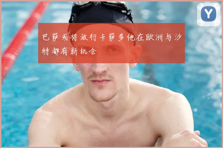 巴萨或将放行卡萨多他在欧洲与沙特都有新机会