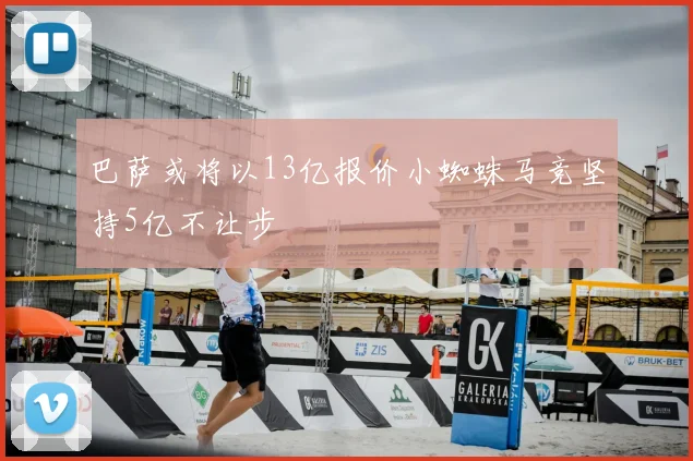 巴萨或将以13亿报价小蜘蛛马竞坚持5亿不让步
