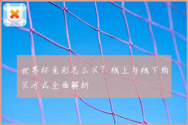 世界杯竞彩怎么买？线上与线下购买方式全面解析