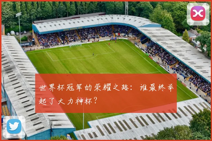 世界杯冠军的荣耀之路:谁最终举起了大力神杯?
