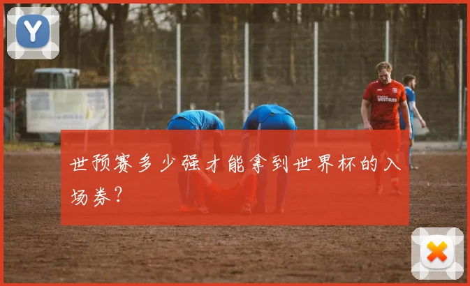 世预赛多少强才能拿到世界杯的入场券？