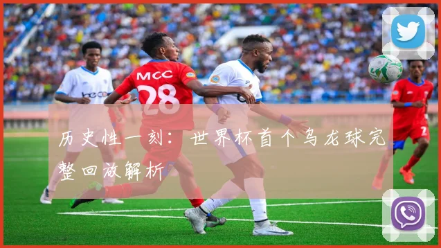 历史性一刻：世界杯首个乌龙球完整回放解析