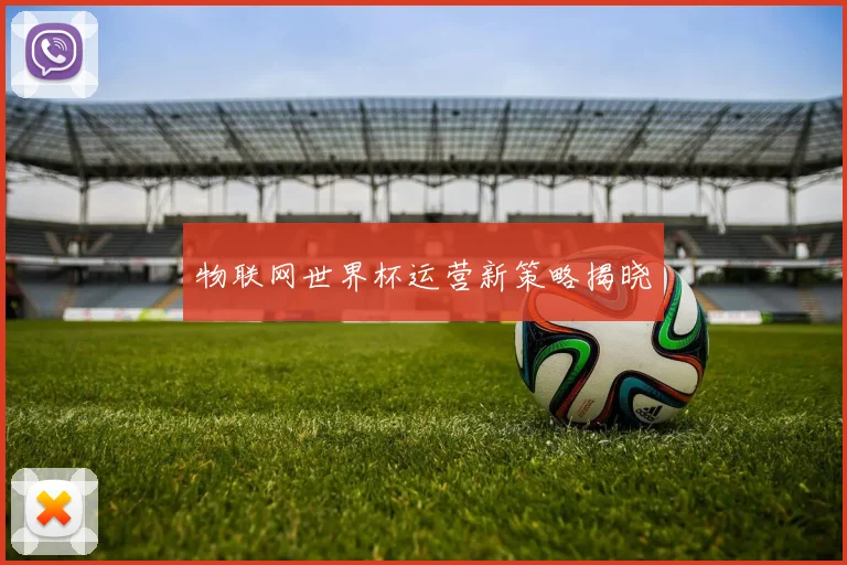 物联网世界杯运营新策略揭晓