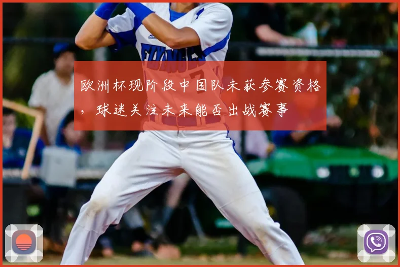 欧洲杯现阶段中国队未获参赛资格,球迷关注未来能否出战赛事
