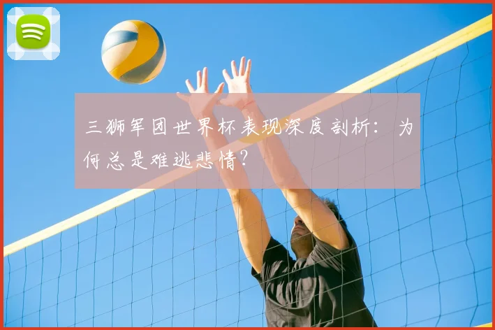 三狮军团世界杯表现深度剖析：为何总是难逃悲情？