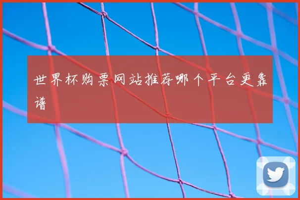 世界杯购票网站推荐哪个平台更靠谱