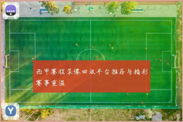 西甲赛程录像回放平台推荐与精彩赛事重温