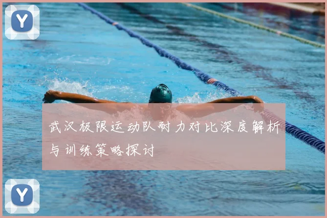 武汉极限运动队耐力对比深度解析与训练策略探讨