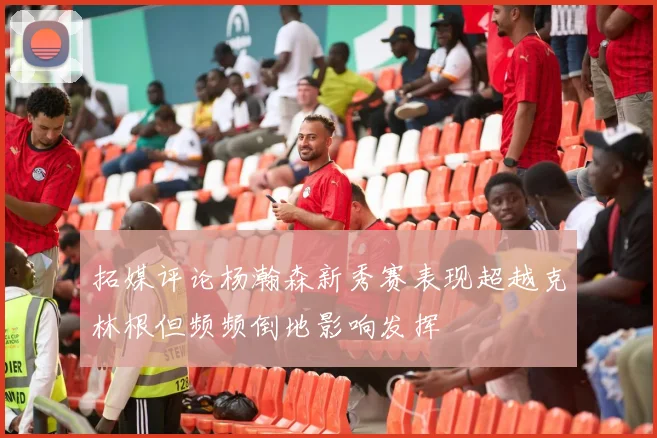拓媒评论杨瀚森新秀赛表现超越克林根但频频倒地影响发挥