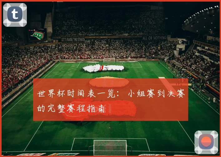 世界杯时间表一览：小组赛到决赛的完整赛程指南