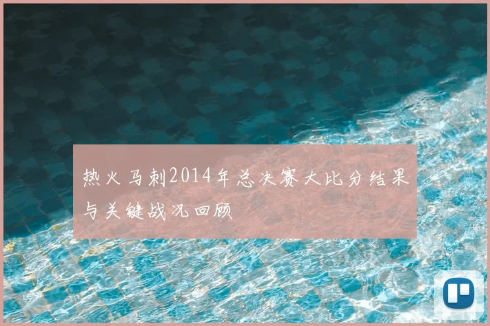 热火马刺2014年总决赛大比分结果与关键战况回顾