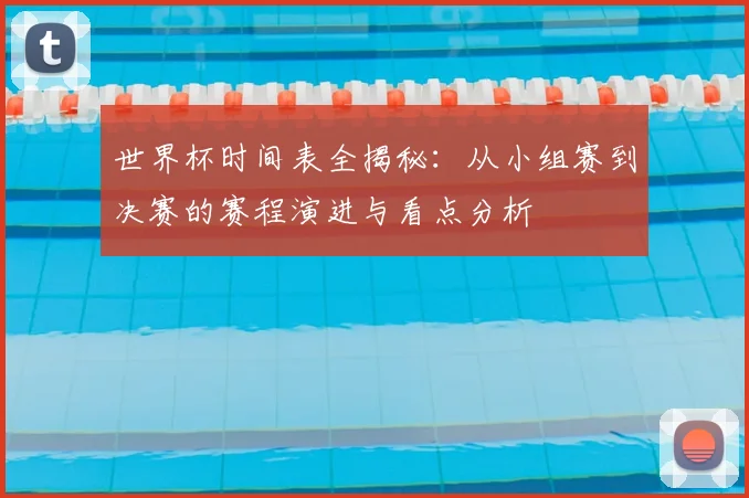 世界杯时间表全揭秘：从小组赛到决赛的赛程演进与看点分析