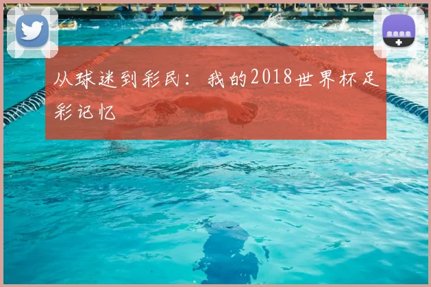 从球迷到彩民:我的2018世界杯足彩记忆
