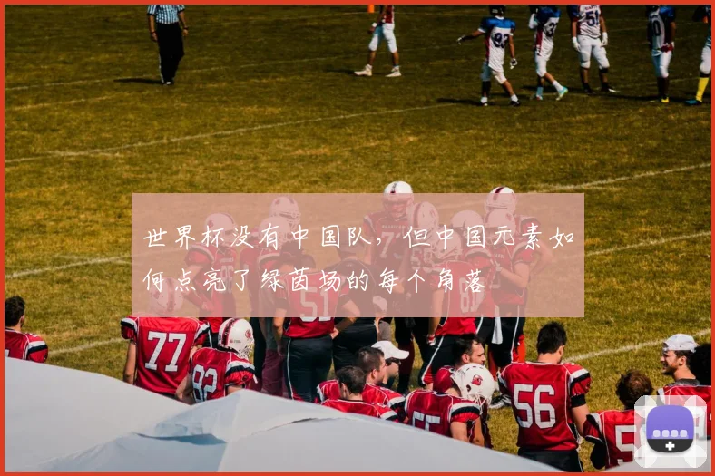 世界杯没有中国队，但中国元素如何点亮了绿茵场的每个角落
