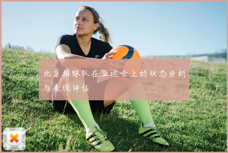 北京排球队在亚运会上的状态分析与表现评估