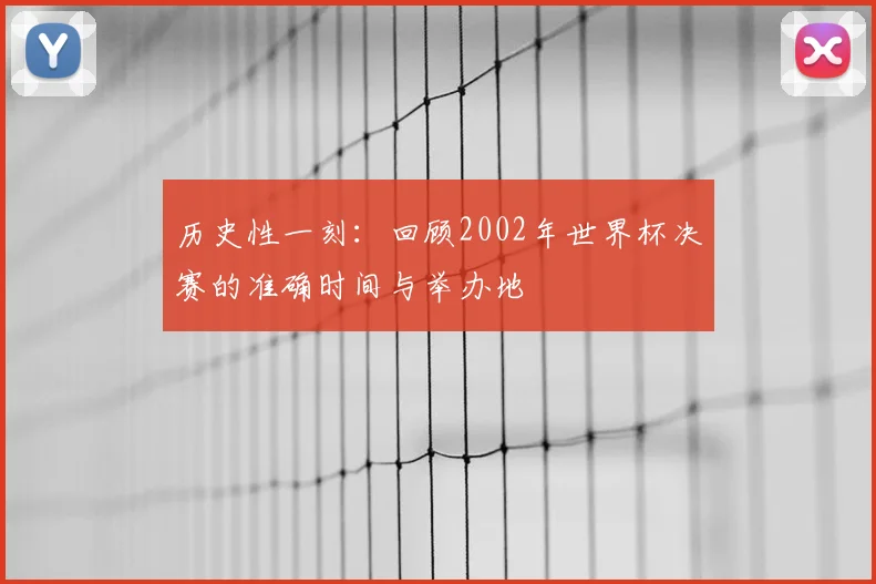 历史性一刻：回顾2002年世界杯决赛的准确时间与举办地