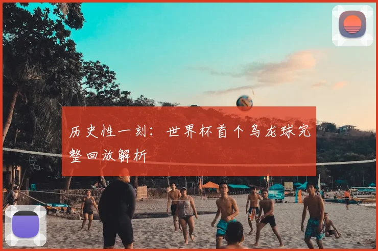 历史性一刻:世界杯首个乌龙球完整回放解析