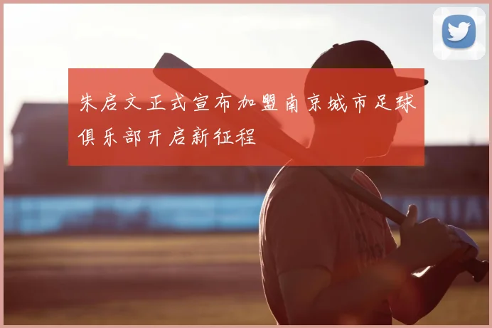 朱启文正式宣布加盟南京城市足球俱乐部开启新征程