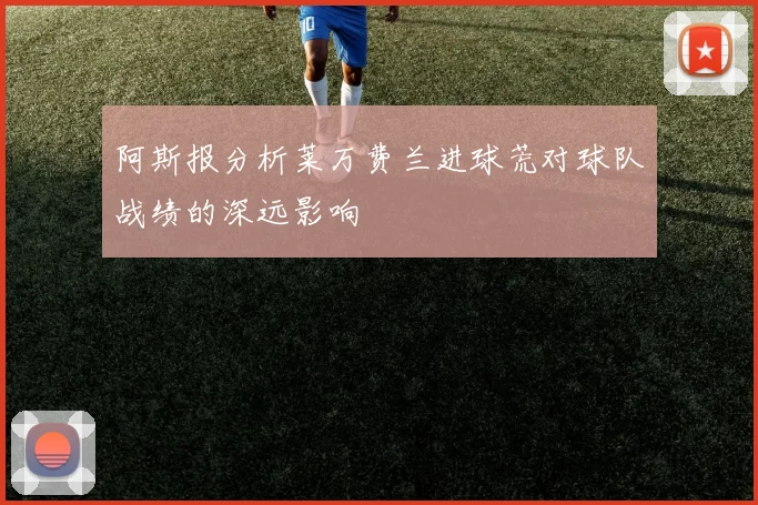阿斯报分析莱万费兰进球荒对球队战绩的深远影响