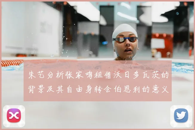 朱艺分析张家鸣租借沃日多瓦茨的背景及其自由身转会伯恩利的意义