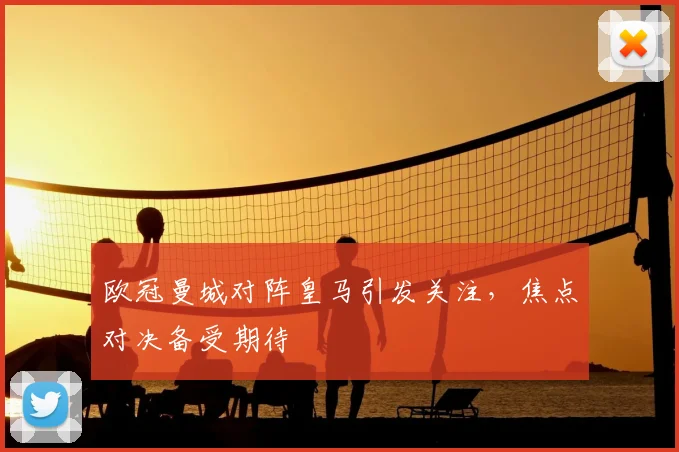 欧冠曼城对阵皇马引发关注，焦点对决备受期待