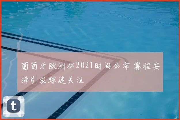 葡萄牙欧洲杯2021时间公布 赛程安排引发球迷关注