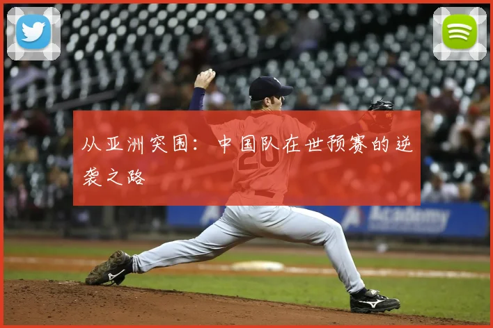从亚洲突围:中国队在世预赛的逆袭之路