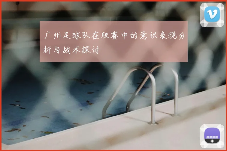 广州足球队在联赛中的意识表现分析与战术探讨