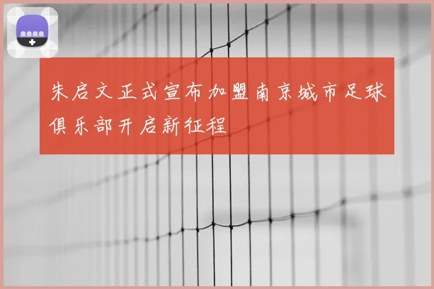 朱启文正式宣布加盟南京城市足球俱乐部开启新征程
