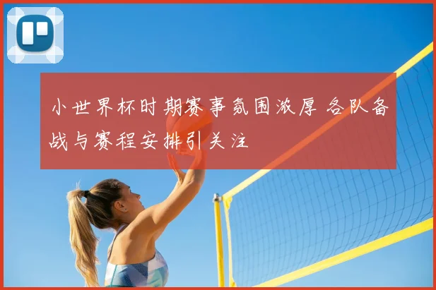 小世界杯时期赛事氛围浓厚 各队备战与赛程安排引关注