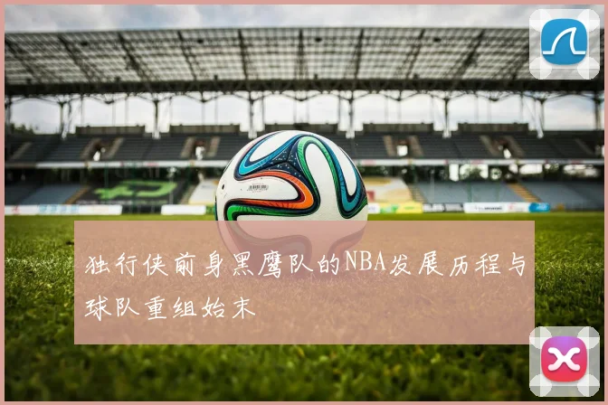 独行侠前身黑鹰队的NBA发展历程与球队重组始末