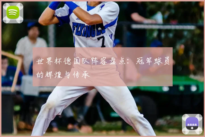 世界杯德国队阵容盘点：冠军球员的辉煌与传承