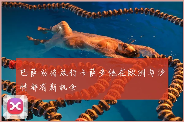 巴萨或将放行卡萨多他在欧洲与沙特都有新机会
