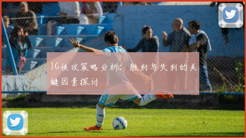 IG快攻策略分析：胜利与失利的关键因素探讨