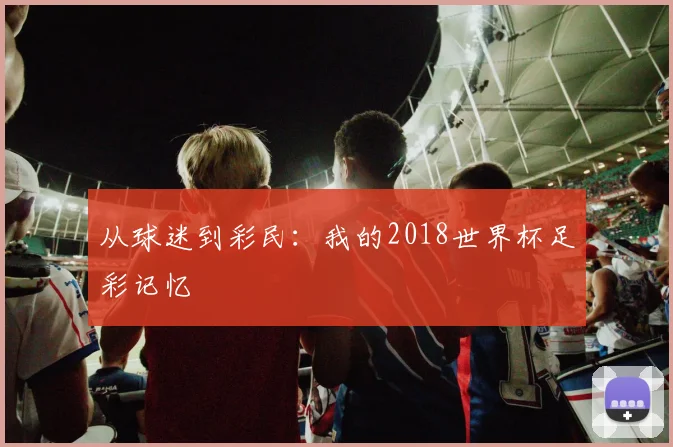 从球迷到彩民：我的2018世界杯足彩记忆
