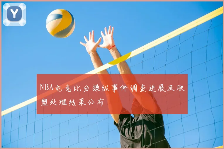 NBA电竞比分操纵事件调查进展及联盟处理结果公布