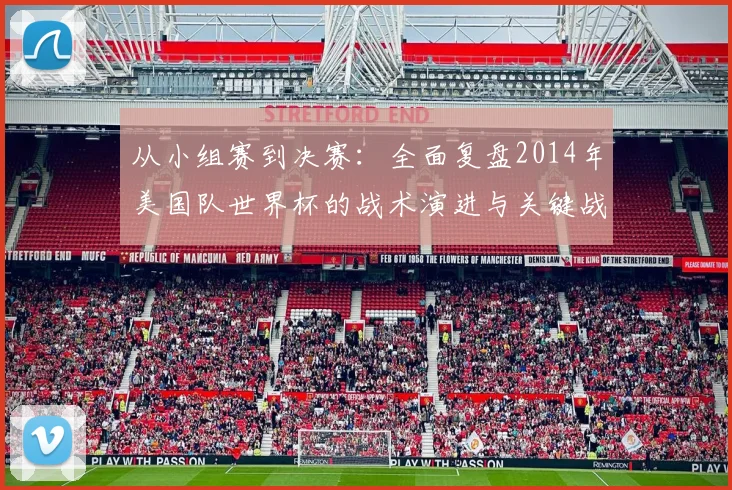 从小组赛到决赛：全面复盘2014年美国队世界杯的战术演进与关键战役