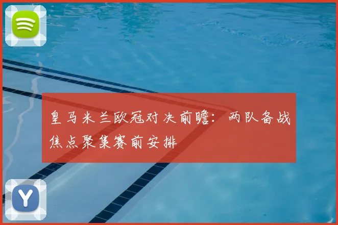 皇马米兰欧冠对决前瞻:两队备战焦点聚集赛前安排