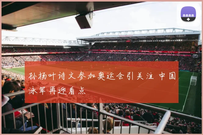 孙杨叶诗文参加奥运会引关注 中国泳军再迎看点