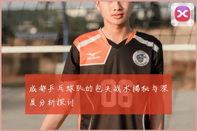 成都乒乓球队的包夹战术揭秘与深度分析探讨
