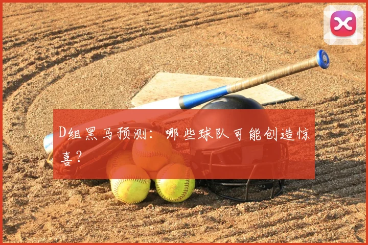 D组黑马预测：哪些球队可能创造惊喜？