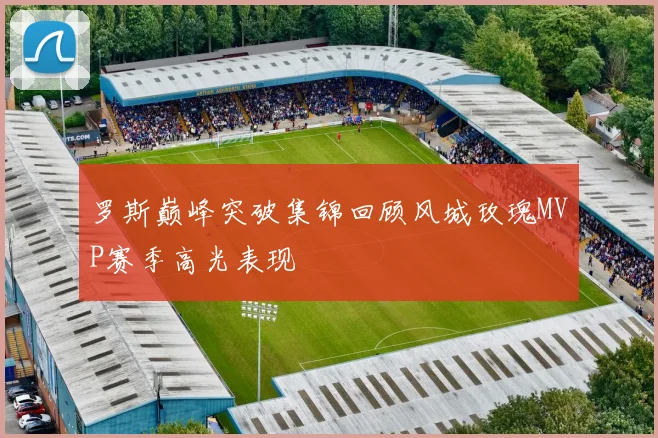 罗斯巅峰突破集锦回顾风城玫瑰MVP赛季高光表现