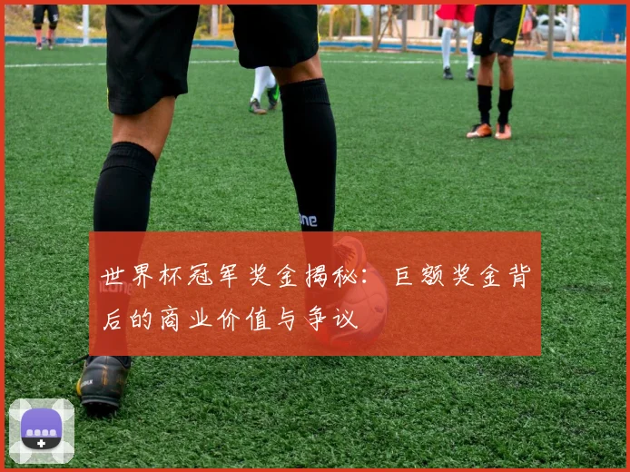 世界杯冠军奖金揭秘：巨额奖金背后的商业价值与争议