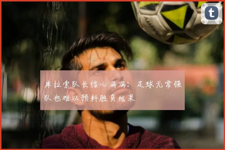 库拉索队长信心满满:足球无常强队也难以预料胜负结果