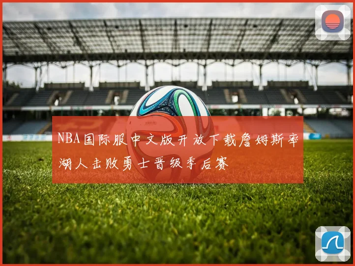 NBA国际服中文版开放下载詹姆斯率湖人击败勇士晋级季后赛