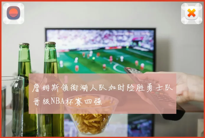 詹姆斯领衔湖人队加时险胜勇士队晋级NBA杯赛四强